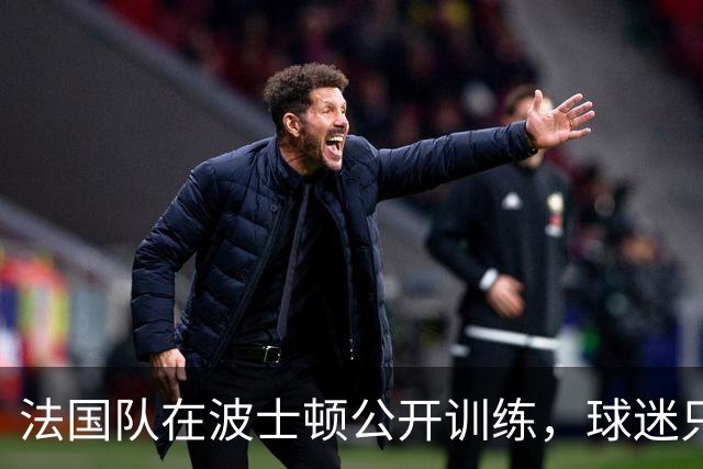 法国队在波士顿公开训练，球迷只认识姆巴佩，有人问梅西在不在
